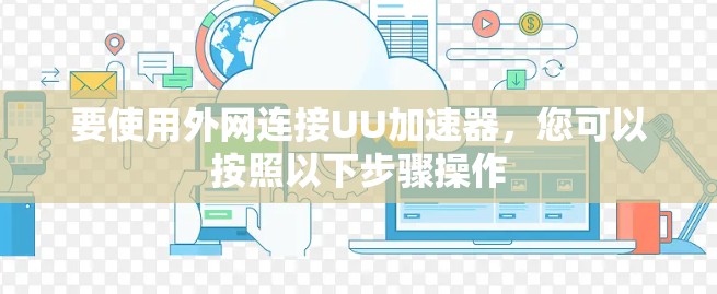 要使用外网连接UU加速器,您可以按照以下步骤操作 要使用外网连接UU加速器,您可以按照以下步骤操作