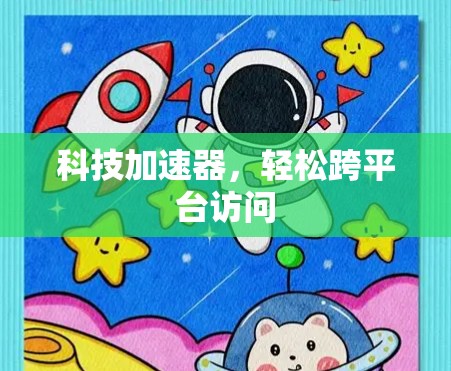 科技加速器,轻松跨平台访问 科技加速器,轻松跨平台访问