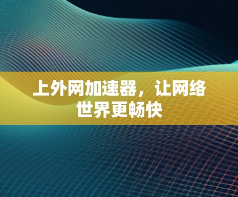 上外网加速器,让网络世界更畅快 上外网加速器,让网络世界更畅快