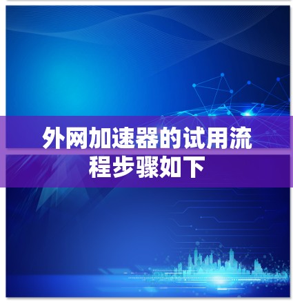 外网加速器的试用流程步骤如下 外网加速器的试用流程步骤如下