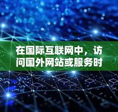 在国际互联网中,访问国外网站或服务时,可以使用专门的网络加速器来帮助你更快地连接到这些网站。以下是几个常用的网络加速器推荐 在国际互联网中,访问国外网站或服务时,可以使用专门的网络加速器来帮助你更快地连接到这些网站。以下是几个常用的网络加速器推荐