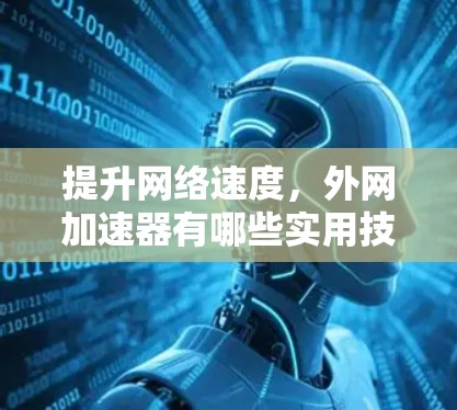 提升网络速度,外网加速器有哪些实用技巧? 提升网络速度,外网加速器有哪些实用技巧?