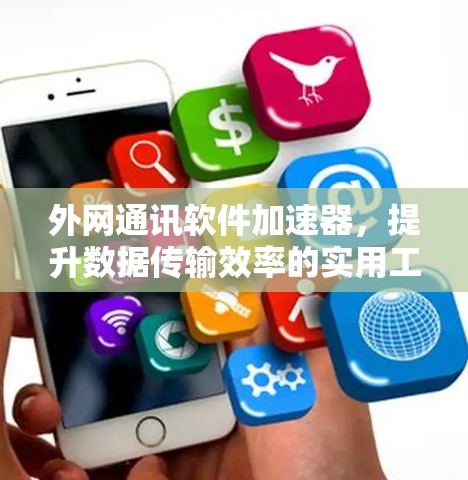 外网通讯软件加速器,提升数据传输效率的实用工具 外网通讯软件加速器,提升数据传输效率的实用工具