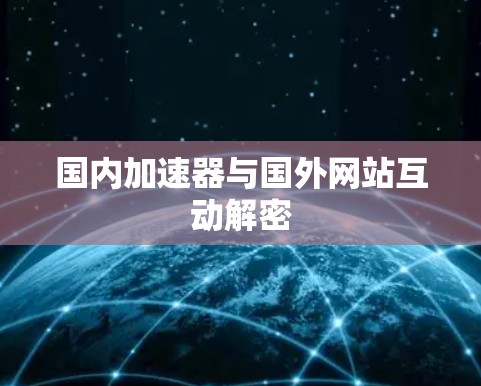 国内加速器与国外网站互动解密 国内加速器与国外网站互动解密