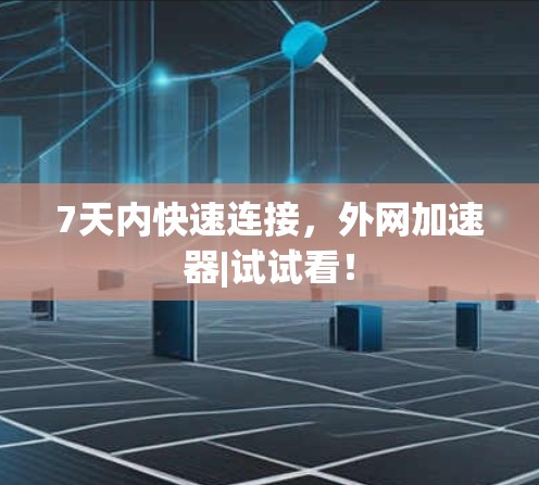 7天内快速连接,外网加速器|试试看! 7天内快速连接,外网加速器|试试看!