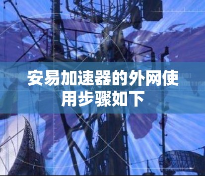 安易加速器的外网使用步骤如下 安易加速器的外网使用步骤如下