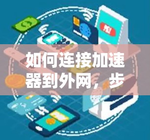 如何连接加速器到外网,步骤与优化建议 如何连接加速器到外网,步骤与优化建议