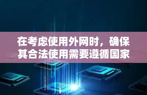 在考虑使用外网时,确保其合法使用需要遵循国家相关法律法规。以下是一些关键点和建议 在考虑使用外网时,确保其合法使用需要遵循国家相关法律法规。以下是一些关键点和建议