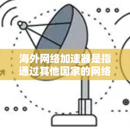 海外网络加速器是指通过其他国家的网络进行连接的网络加速工具。这些工具通常可以快速连接到目标国家的互联网,从而提升用户的网络性能。以下是一些常用的海外网络加速器推荐 海外网络加速器是指通过其他国家的网络进行连接的网络加速工具。这些工具通常可以快速连接到目标国家的互联网,从而提升用户的网络性能。以下是一些常用的海外网络加速器推荐