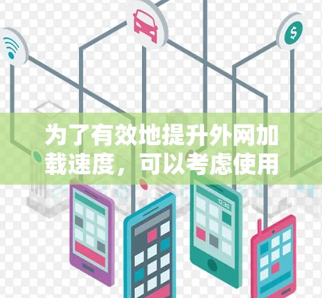 为了有效地提升外网加载速度,可以考虑使用专门针对外网加速的工具。以下是一些推荐和详细的步骤,帮助您找到适合的加速器 为了有效地提升外网加载速度,可以考虑使用专门针对外网加速的工具。以下是一些推荐和详细的步骤,帮助您找到适合的加速器
