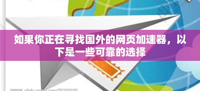 如果你正在寻找国外的网页加速器,以下是一些可靠的选择 如果你正在寻找国外的网页加速器,以下是一些可靠的选择