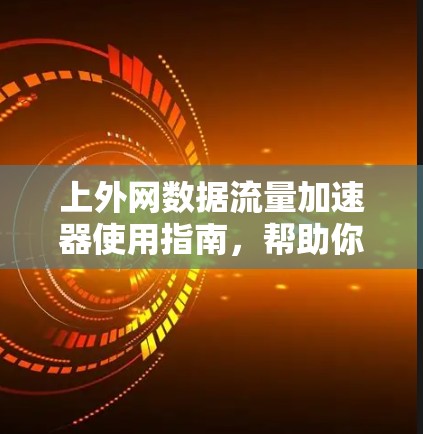 上外网数据流量加速器使用指南,帮助你轻松应对数据过载 上外网数据流量加速器使用指南,帮助你轻松应对数据过载