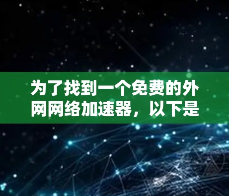 为了找到一个免费的外网网络加速器,以下是一个有条理的解决方案 为了找到一个免费的外网网络加速器,以下是一个有条理的解决方案