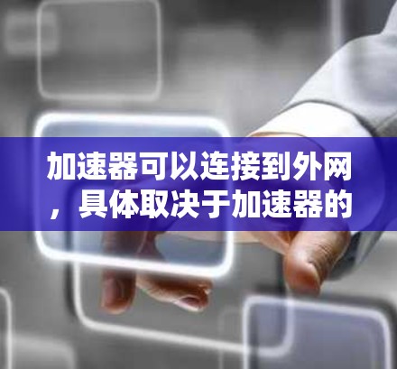 加速器可以连接到外网,具体取决于加速器的类型和功能。以下是一些常见加速器及其连接方式的说明 加速器可以连接到外网,具体取决于加速器的类型和功能。以下是一些常见加速器及其连接方式的说明