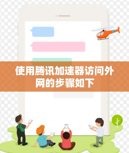 使用腾讯加速器访问外网的步骤如下 使用腾讯加速器访问外网的步骤如下