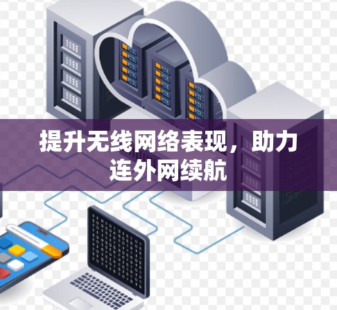 提升无线网络表现,助力连外网续航 提升无线网络表现,助力连外网续航