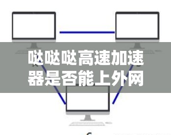 哒哒哒高速加速器是否能上外网取决于它是否具备访问外部网络的权限。以下是详细的信息和操作步骤 哒哒哒高速加速器是否能上外网取决于它是否具备访问外部网络的权限。以下是详细的信息和操作步骤