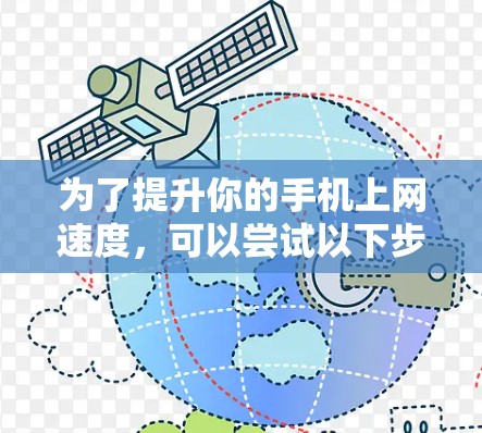 为了提升你的手机上网速度,可以尝试以下步骤 为了提升你的手机上网速度,可以尝试以下步骤