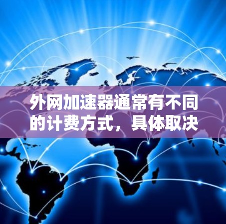 外网加速器通常有不同的计费方式,具体取决于服务提供商的协议。以下是一些常见的计费方式和注意事项 外网加速器通常有不同的计费方式,具体取决于服务提供商的协议。以下是一些常见的计费方式和注意事项