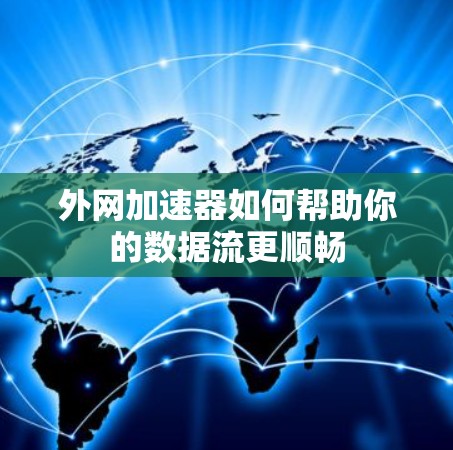 外网加速器如何帮助你的数据流更顺畅 外网加速器如何帮助你的数据流更顺畅