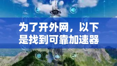 为了开外网，以下是找到可靠加速器的建议