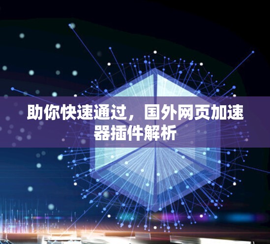 助你快速通过,国外网页加速器插件解析 助你快速通过,国外网页加速器插件解析