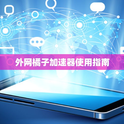 外网橘子加速器使用指南 外网橘子加速器使用指南