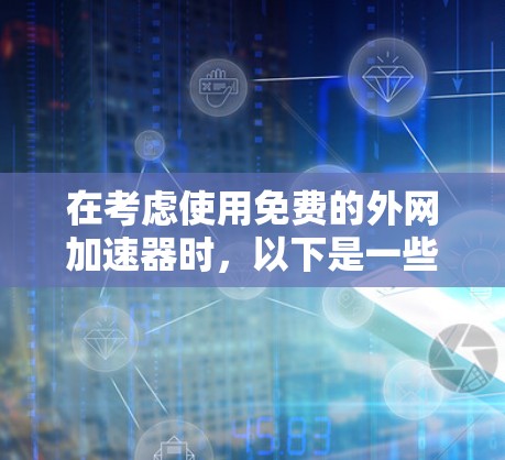 在考虑使用免费的外网加速器时,以下是一些关键点和推荐 在考虑使用免费的外网加速器时,以下是一些关键点和推荐