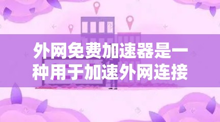 外网免费加速器是一种用于加速外网连接的工具,旨在帮助用户更快地下载和访问外网资源。以下是关于外网免费加速器的详细介绍 外网免费加速器是一种用于加速外网连接的工具,旨在帮助用户更快地下载和访问外网资源。以下是关于外网免费加速器的详细介绍