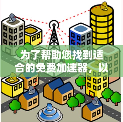 为了帮助您找到适合的免费加速器,以下是一些推荐和详细的建议 为了帮助您找到适合的免费加速器,以下是一些推荐和详细的建议