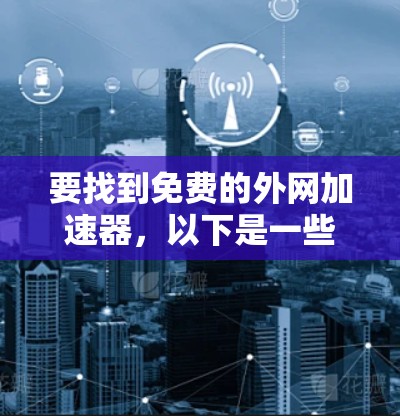 要找到免费的外网加速器,以下是一些推荐的工具和方法,帮助您高效地获取加速功能 要找到免费的外网加速器,以下是一些推荐的工具和方法,帮助您高效地获取加速功能