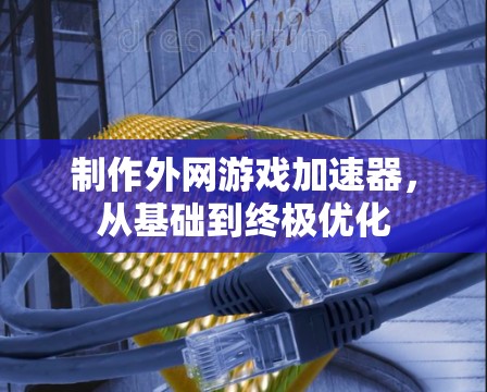 制作外网游戏加速器,从基础到终极优化 制作外网游戏加速器,从基础到终极优化