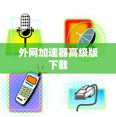 外网加速器高级版下载 外网加速器高级版下载