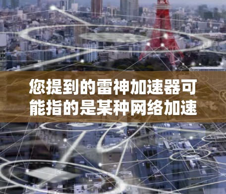 您提到的雷神加速器可能指的是某种网络加速软件或加速模式,或者是一个特定的加速器应用程序。如果您遇到访问外部网络或使用外部服务的问题,建议您尝试以下步骤 您提到的雷神加速器可能指的是某种网络加速软件或加速模式,或者是一个特定的加速器应用程序。如果您遇到访问外部网络或使用外部服务的问题,建议您尝试以下步骤