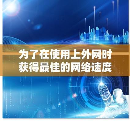 为了在使用上外网时获得最佳的网络速度和体验,可以按照以下步骤进行优化 为了在使用上外网时获得最佳的网络速度和体验,可以按照以下步骤进行优化