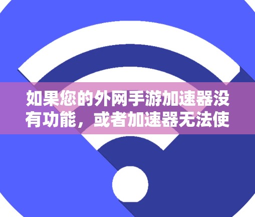 如果您的外网手游加速器没有功能,或者加速器无法使用,请按照以下步骤进行 如果您的外网手游加速器没有功能,或者加速器无法使用,请按照以下步骤进行
