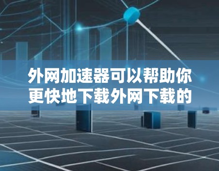 外网加速器可以帮助你更快地下载外网下载的文件,尤其是在下载量很大的情况下。以下是一些步骤和方法来使用外网加速器下载文件 外网加速器可以帮助你更快地下载外网下载的文件,尤其是在下载量很大的情况下。以下是一些步骤和方法来使用外网加速器下载文件