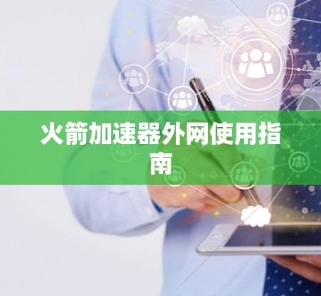 火箭加速器外网使用指南 火箭加速器外网使用指南
