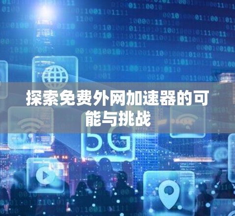 探索免费外网加速器的可能与挑战 探索免费外网加速器的可能与挑战
