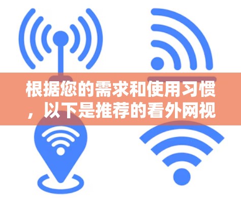 根据您的需求和使用习惯,以下是推荐的看外网视频加速器工具 根据您的需求和使用习惯,以下是推荐的看外网视频加速器工具