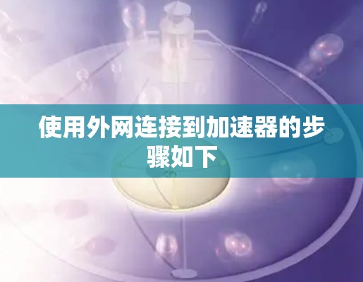 使用外网连接到加速器的步骤如下 使用外网连接到加速器的步骤如下