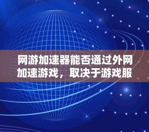 网游加速器能否通过外网加速游戏,取决于游戏服务器和加速器的功能设置。以下是对这种情况的详细分析 网游加速器能否通过外网加速游戏,取决于游戏服务器和加速器的功能设置。以下是对这种情况的详细分析