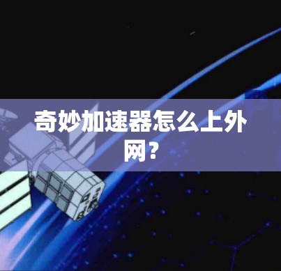 奇妙加速器怎么上外网? 奇妙加速器怎么上外网?