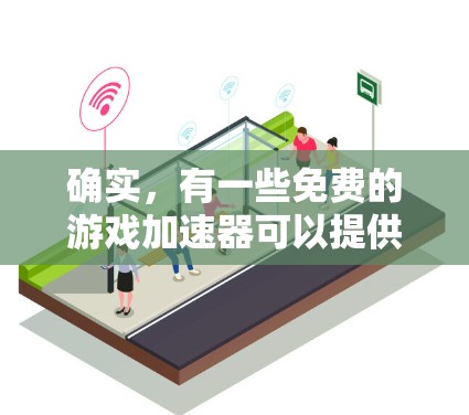 确实，有一些免费的游戏加速器可以提供一定的网络加速服务，特别是在某些特定的设备上。以下是一些常见的免费游戏加速器，它们可以提供外网加速服务