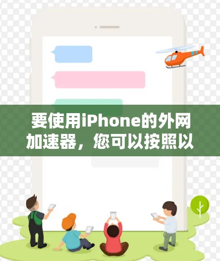 要使用iPhone的外网加速器,您可以按照以下步骤操作 要使用iPhone的外网加速器,您可以按照以下步骤操作