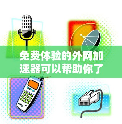 免费体验的外网加速器可以帮助你了解网络速度和流量,但需要注意以下几点 免费体验的外网加速器可以帮助你了解网络速度和流量,但需要注意以下几点