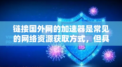 链接国外网的加速器是常见的网络资源获取方式,但具体情况因每个国外网而异。以下是一些建议,帮助您更好地获取网络资源 链接国外网的加速器是常见的网络资源获取方式,但具体情况因每个国外网而异。以下是一些建议,帮助您更好地获取网络资源