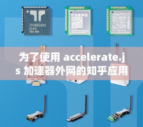 为了使用 accelerate.js 加速器外网的知乎应用,可以按照以下步骤进行 为了使用 accelerate.js 加速器外网的知乎应用,可以按照以下步骤进行