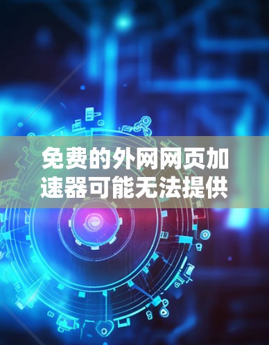 免费的外网网页加速器可能无法提供所有功能,但有一些工具可以帮你快速下载网页内容。以下是几个免费的推荐 免费的外网网页加速器可能无法提供所有功能,但有一些工具可以帮你快速下载网页内容。以下是几个免费的推荐
