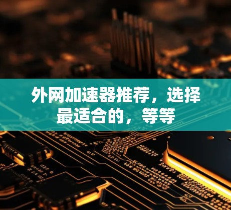 外网加速器推荐,选择最适合的,等等 外网加速器推荐,选择最适合的,等等